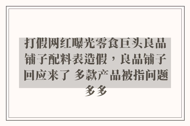 打假网红曝光零食巨头良品铺子配料表造假，良品铺子回应来了 多款产品被指问题多多