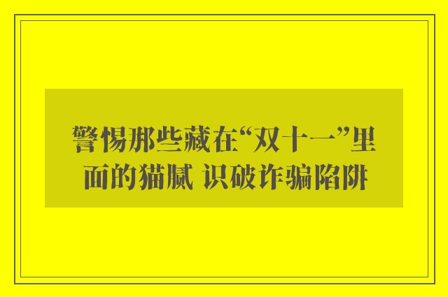 警惕那些藏在“双十一”里面的猫腻 识破诈骗陷阱