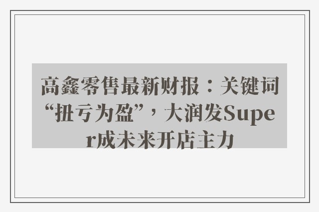 高鑫零售最新财报：关键词“扭亏为盈”，大润发Super成未来开店主力