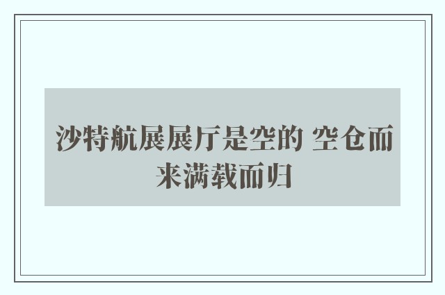 沙特航展展厅是空的 空仓而来满载而归