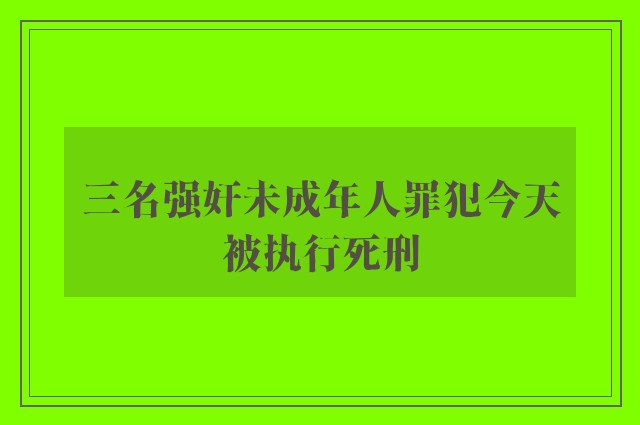 三名强奸未成年人罪犯今天被执行死刑