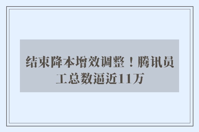 结束降本增效调整！腾讯员工总数逼近11万