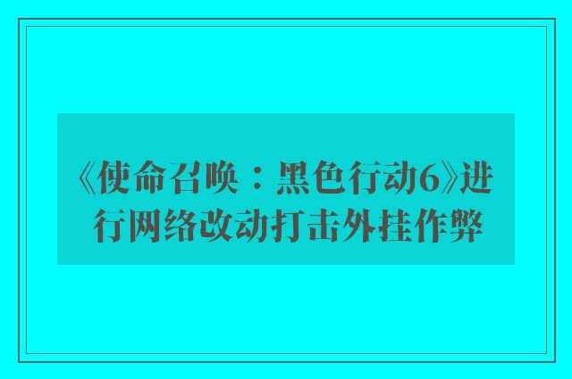 《使命召唤：黑色行动6》进行网络改动打击外挂作弊