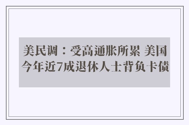 美民调：受高通胀所累 美国今年近7成退休人士背负卡债