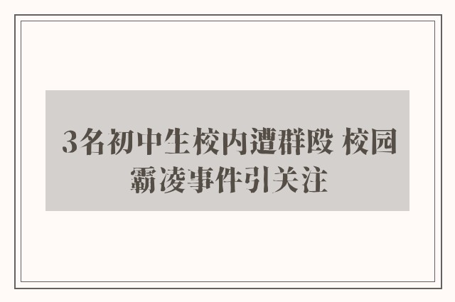 3名初中生校内遭群殴 校园霸凌事件引关注