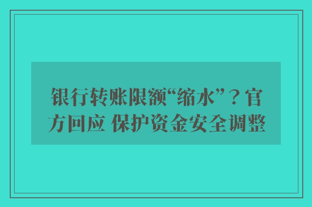 银行转账限额“缩水”？官方回应 保护资金安全调整