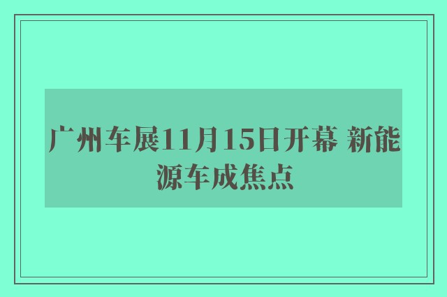 广州车展11月15日开幕 新能源车成焦点