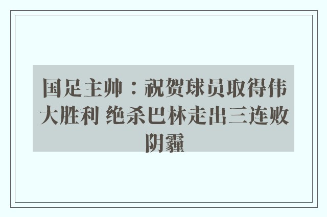 国足主帅：祝贺球员取得伟大胜利 绝杀巴林走出三连败阴霾