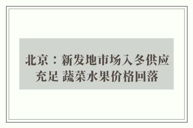 北京：新发地市场入冬供应充足 蔬菜水果价格回落