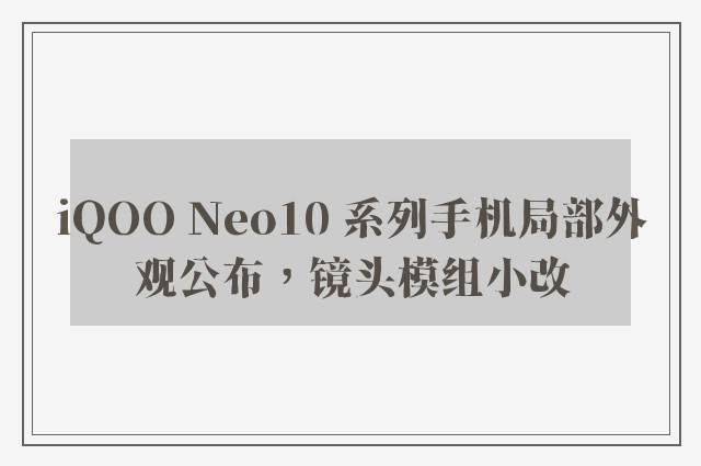 iQOO Neo10 系列手机局部外观公布，镜头模组小改