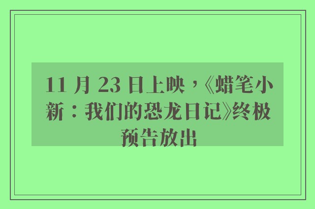 11 月 23 日上映，《蜡笔小新：我们的恐龙日记》终极预告放出