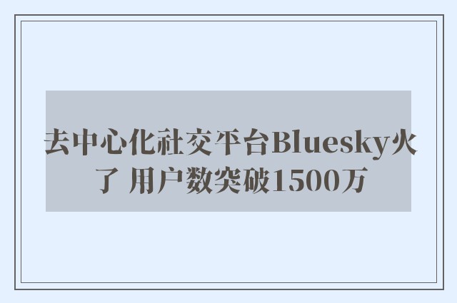 去中心化社交平台Bluesky火了 用户数突破1500万