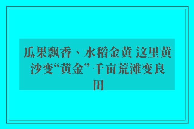 瓜果飘香、水稻金黄 这里黄沙变“黄金” 千亩荒滩变良田