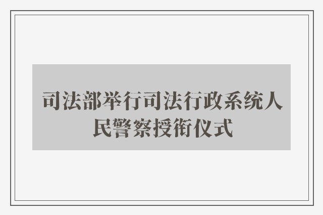 司法部举行司法行政系统人民警察授衔仪式