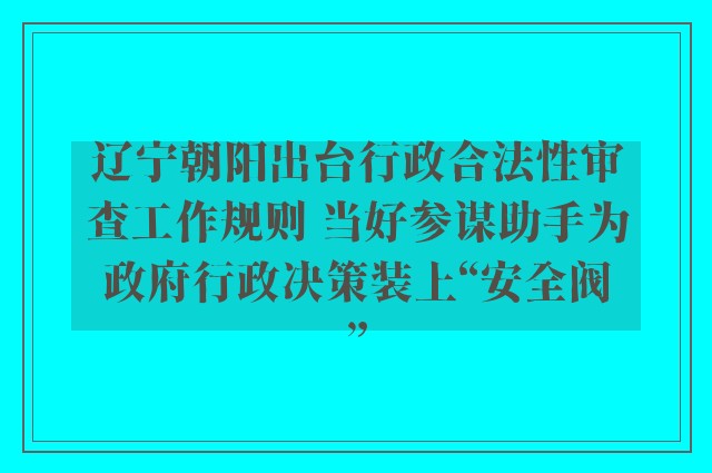 辽宁朝阳出台行政合法性审查工作规则 当好参谋助手为政府行政决策装上“安全阀”