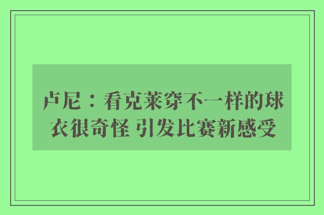 卢尼：看克莱穿不一样的球衣很奇怪 引发比赛新感受