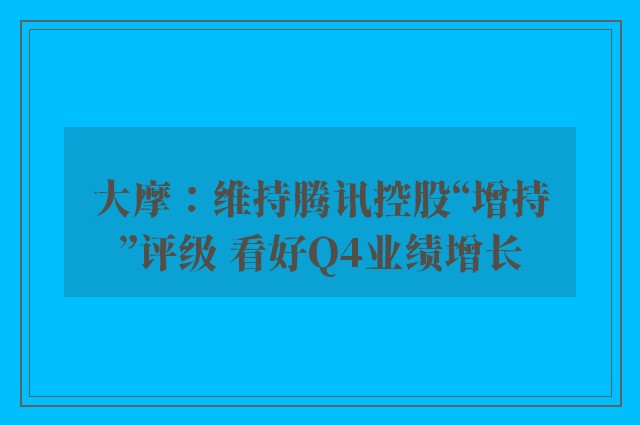 大摩：维持腾讯控股“增持”评级 看好Q4业绩增长