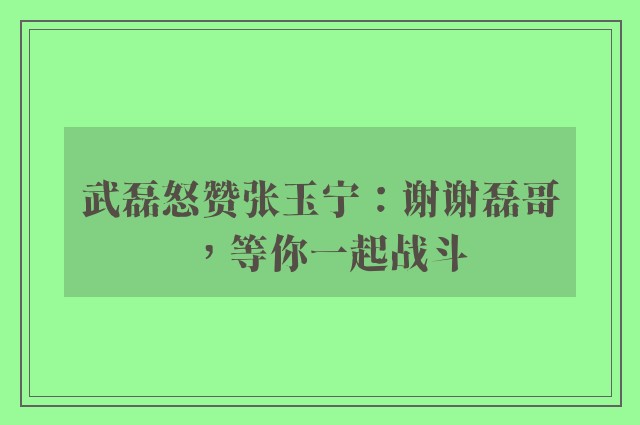 武磊怒赞张玉宁：谢谢磊哥，等你一起战斗