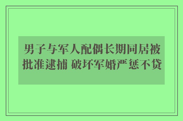 男子与军人配偶长期同居被批准逮捕 破坏军婚严惩不贷