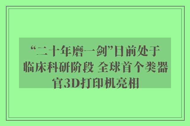 “二十年磨一剑”目前处于临床科研阶段 全球首个类器官3D打印机亮相