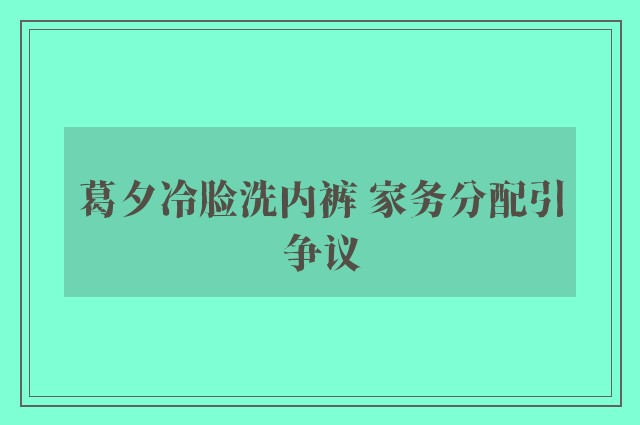 葛夕冷脸洗内裤 家务分配引争议