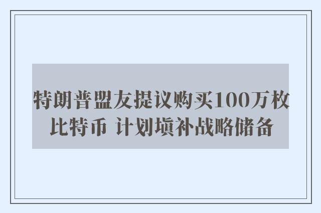 特朗普盟友提议购买100万枚比特币 计划填补战略储备