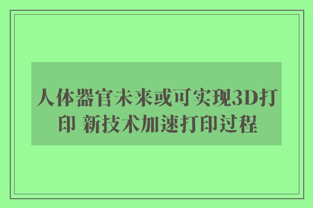 人体器官未来或可实现3D打印 新技术加速打印过程