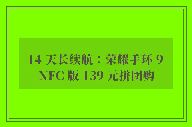 14 天长续航：荣耀手环 9 NFC 版 139 元拼团购