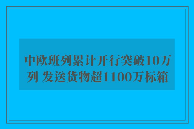 中欧班列累计开行突破10万列 发送货物超1100万标箱