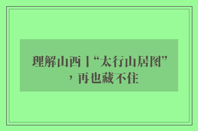 理解山西丨“太行山居图”，再也藏不住