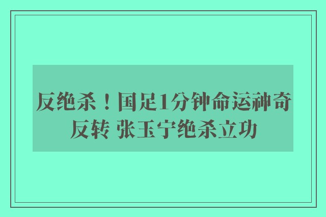 反绝杀！国足1分钟命运神奇反转 张玉宁绝杀立功