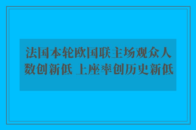 法国本轮欧国联主场观众人数创新低 上座率创历史新低