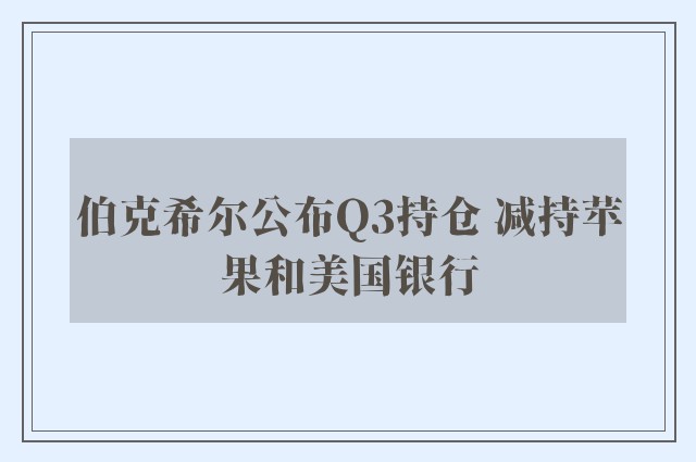 伯克希尔公布Q3持仓 减持苹果和美国银行