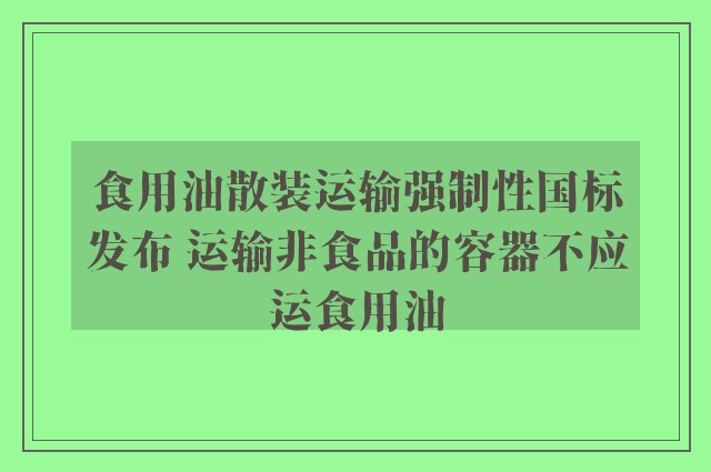 食用油散装运输强制性国标发布 运输非食品的容器不应运食用油