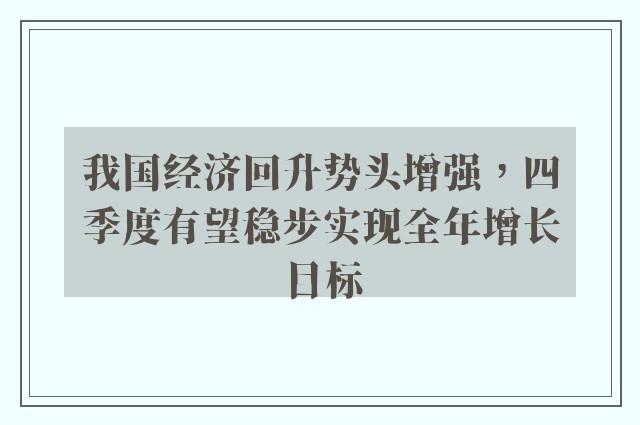 我国经济回升势头增强，四季度有望稳步实现全年增长目标