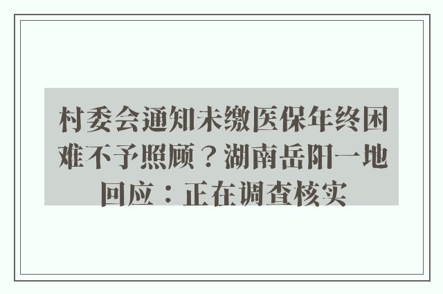 村委会通知未缴医保年终困难不予照顾？湖南岳阳一地回应：正在调查核实