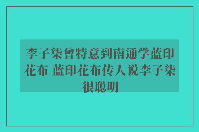 李子柒曾特意到南通学蓝印花布 蓝印花布传人说李子柒很聪明