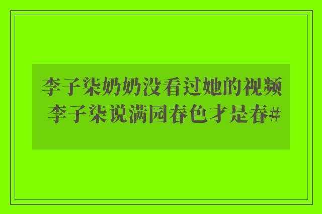 李子柒奶奶没看过她的视频 李子柒说满园春色才是春#