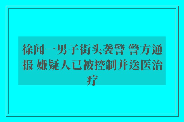 徐闻一男子街头袭警 警方通报 嫌疑人已被控制并送医治疗