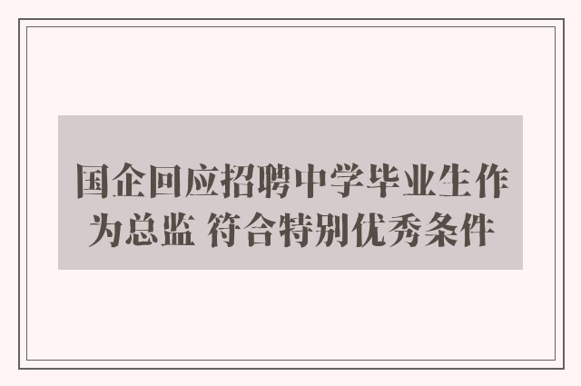 国企回应招聘中学毕业生作为总监 符合特别优秀条件