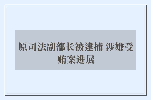 原司法副部长被逮捕 涉嫌受贿案进展