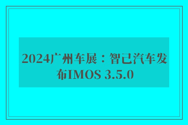 2024广州车展：智己汽车发布IMOS 3.5.0