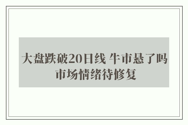 大盘跌破20日线 牛市悬了吗 市场情绪待修复