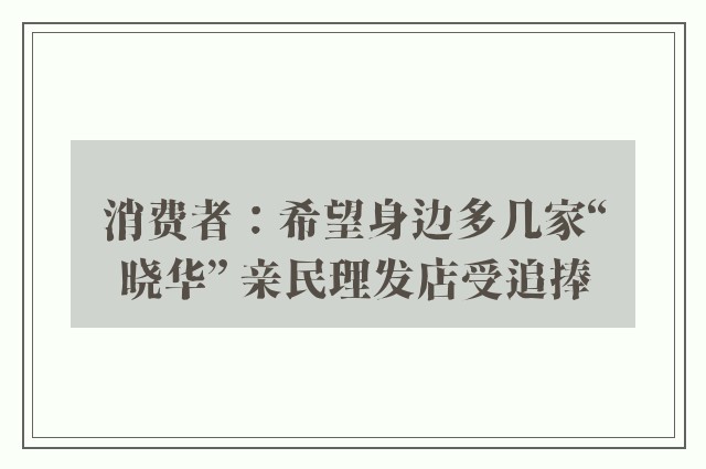 消费者：希望身边多几家“晓华” 亲民理发店受追捧