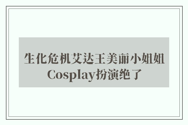 生化危机艾达王美丽小姐姐Cosplay扮演绝了