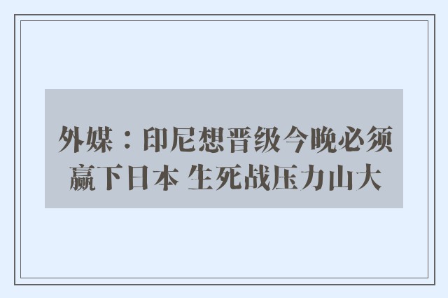 外媒：印尼想晋级今晚必须赢下日本 生死战压力山大