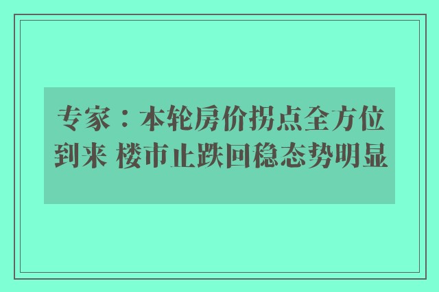 专家：本轮房价拐点全方位到来 楼市止跌回稳态势明显