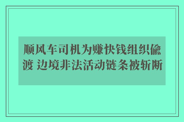 顺风车司机为赚快钱组织偷渡 边境非法活动链条被斩断