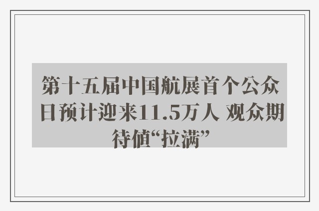 第十五届中国航展首个公众日预计迎来11.5万人 观众期待值“拉满”