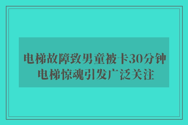 电梯故障致男童被卡30分钟 电梯惊魂引发广泛关注